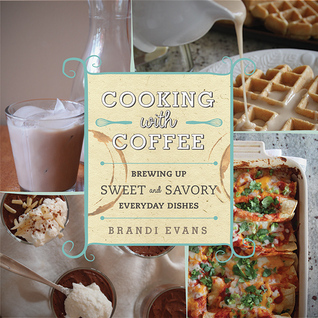 Read Cooking with Coffee: Brewing Up Sweet and Savory Everyday Dishes - Brandi Evans file in ePub