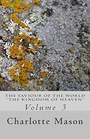 Full Download The Saviour of the World - Vol. 3: The Kingdom of Heaven - Charlotte M. Mason | PDF