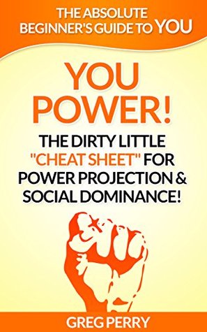 Full Download YOU POWER: The Dirty Little Cheat Sheet for Power Projection & Social Dominance! (The Absolute Beginner's Guide to YOU Book 6) - Greg Perry | PDF