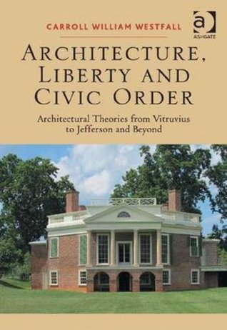 Full Download Architecture, Liberty and Civic Order: Architectural Theories from Vitruvius to Jefferson and Beyond - Carroll William Westfall | PDF
