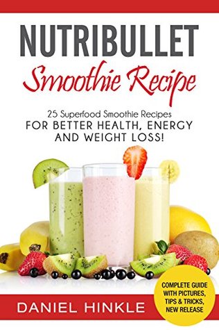 Read NutriBullet Smoothie Recipe: 25 Superfood Smoothie Recipes For Better Health, Energy and Weight Loss! (DH Kitchen Book 38) - Daniel Hinkle | ePub