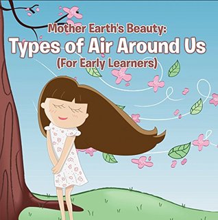 Full Download Mother Earth's Beauty: Types of Air Around Us (For Early Learners): Nature Book for Kids - Earth Sciences (Children's Weather Books) - Baby Professor file in ePub