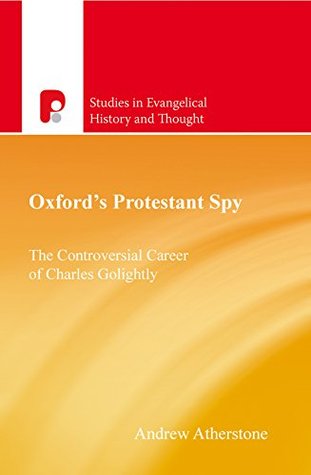 Read Online Oxford's Protestant Spy: The Controversial Career of Charles Golightly (Studies in Evangelical History and Thought) - Andrew Atherstone file in PDF