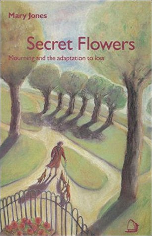 Read Secret Flowers: Mourning and the Adaptation to Loss - Mary Jones | PDF