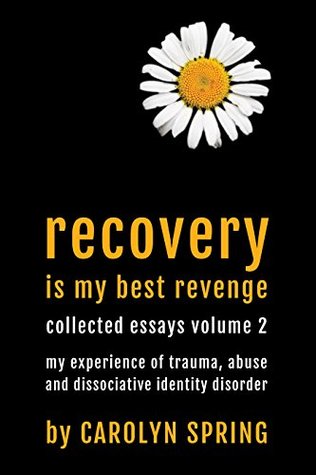 Read Online Recovery is my best revenge: My experience of trauma, abuse and dissociative identity disorder (Collected Essays Volume 2) - Carolyn Spring | ePub
