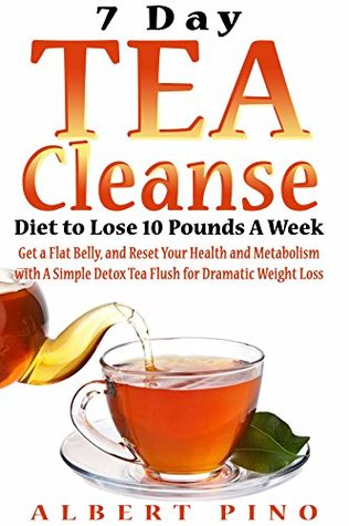 Read Tea Cleanse: 7 Day Tea Cleanse Diet to Lose 10 Pounds A Week, Get a Flat Belly, and Reset Your Health and Metabolism with A Simple Detox Tea Flush for Dramatic Weight Loss - Albert Pino | ePub