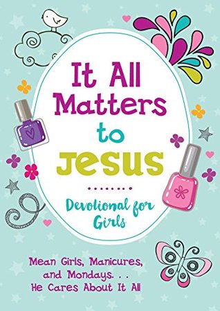 Read It All Matters to Jesus Devotional for Girls: Mean Girls, Manicures, and MondaysHe Cares about It All - JoAnne Simmons | PDF