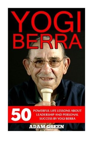 Download Yogi Berra: 50 Powerful Life Lessons About Leadership And Personal Success By Yogi Berra (Yogi Berra Biography, New York Yankees, Baseball Legends) - Adam Green file in PDF