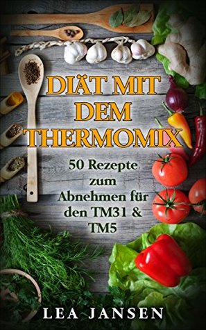 Full Download Diät mit dem Thermomix 50 Rezepte zum Abnehmen für den TM31 & TM5 ( thermomix rezepte, thermomix ebook, thermomix low carb, clean eating ) - Lea Jansen file in ePub
