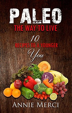 Full Download Paleo: The Way To Live: 10 Recipes to a Younger You - Annie Merci file in PDF