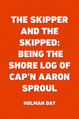 Full Download The Skipper and the Skipped: Being the Shore Log of Cap'n Aaron Sproul - Holman Francis Day file in PDF