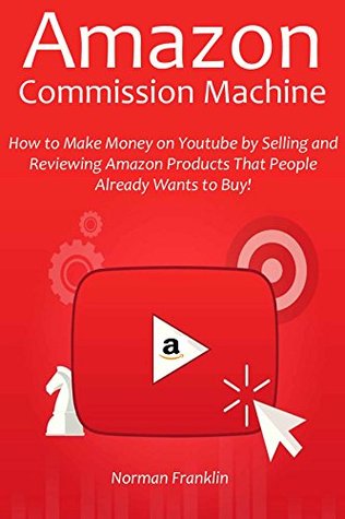 Full Download AMAZON COMMISSION MACHINE: How to Make Money on Youtube by Selling and Reviewing Amazon Products That People Already Wants to Buy! - Norman Franklin file in ePub