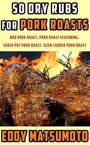 Full Download 50 Dry Rubs for Pork Roasts: BBQ Pork Roast, Pork Roast Seasoning, Crock Pot Pork Roast, Slow Cooker Pork Roast - Eddy Matsumoto file in PDF