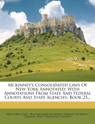 Full Download McKinney's Consolidated Laws of New York Annotated: With Annotations from State and Federal Courts and State Agencies, Book 25 - State of New York (USA) | ePub