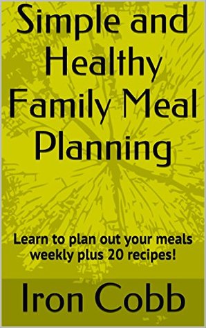Read Simple and Healthy Family Meal Planning: Learn to plan out your meals weekly plus 20 recipes! (Health & Fitness Consulting from Cobb Fitness LLC Book 1) - Iron Cobb file in ePub