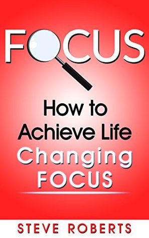 Read Focus: How to Achieve Life Changing Focus (Life Changing Skills) - Steve Roberts file in ePub