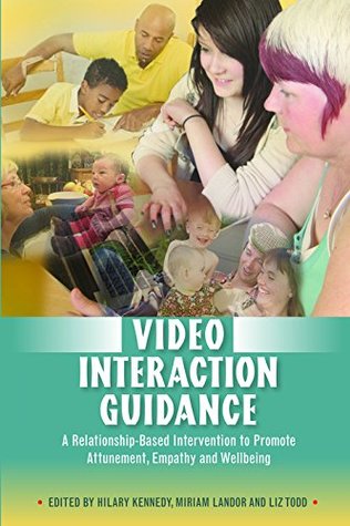 Full Download Video Interaction Guidance: A Relationship-Based Intervention to Promote Attunement, Empathy and Wellbeing - Hilary Kennedy | PDF