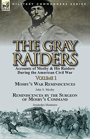 Full Download The Gray Raiders—Volume 1: Accounts of Mosby & His Raiders During the American Civil War---War Reminiscences by John S. Mosby & Reminiscences by the Surgeon of Mosby’s Command by Aristedes Monteiro - John S. Mosby file in ePub