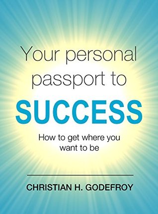 Read Online Your Personal Passport to Success: How to Get Where You Want to Be - Christian H. Godefroy | ePub