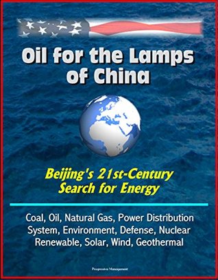 Download Oil for the Lamps of China - Beijing's 21st-Century Search for Energy: Coal, Oil, Natural Gas, Power Distribution System, Environment, Defense, Nuclear, Renewable, Solar, Wind, Geothermal - U.S. Government | ePub