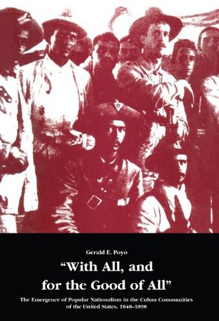 Read Online With All, and for the Good of All: The Emergence of Popular Nationalism in the Cuban Communities of the United States, 1848-1898 - Gerald E. Poyo file in ePub