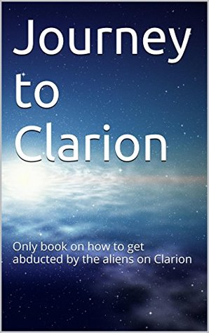 Download Journey to Clarion: Only book on how to get abducted by the aliens on Clarion - Donald Bee Jr | PDF