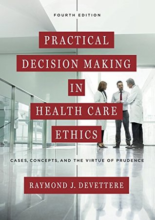 Read Online Practical Decision Making in Health Care Ethics: Cases, Concepts, and the Virtue of Prudence, Fourth Edition - Raymond J. Devettere | PDF