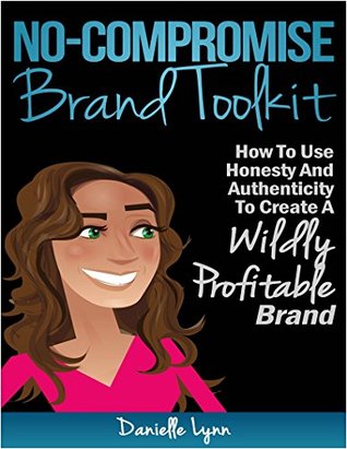 Read Online The No-Compromise Brand Toolkit: How to use honesty and authenticity to create a wildly profitable brand - Danielle L Lynn file in ePub