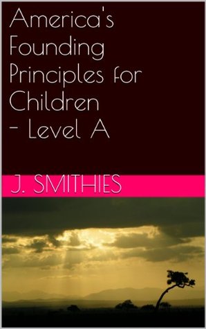 Read America's Founding Principles for Children - Level A (America's Found Principles for Children Book 1) - J. Smithies | PDF