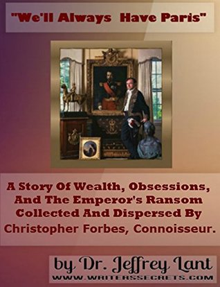 Read Online We'll always have Paris.: A story of wealth, obsessions, and the emperor's ransom collected and dispersed by Christopher Forbes, connoisseur. - Jeffrey Lant | PDF