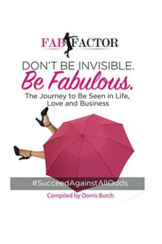 Download Don't Be Invisible Be Fabulous: Women Succeeding Against All Odds The Journey to Be Seen in Life, Love and Business - Dorris Burch | ePub