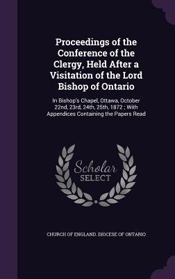 Read Online Proceedings of the Conference of the Clergy, Held After a Visitation of the Lord Bishop of Ontario: In Bishop's Chapel, Ottawa, October 22nd, 23rd, 24th, 25th, 1872; With Appendices Containing the Papers Read - Church of England Diocese of Ontario file in ePub