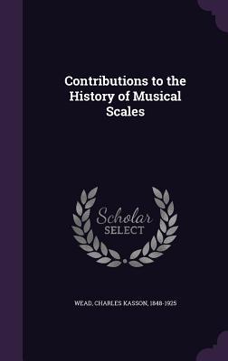 Read Contributions to the History of Musical Scales - Charles Kasson Wead | ePub
