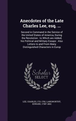 Download Anecdotes of the Late Charles Lee, Esq. : Second in Command in the Service of the United States of America, During the Revolution: To Which Are Added, His Political and Military Essays: Also Letters to and from Many Distinguished Characters in Europ - Charles Lee file in PDF