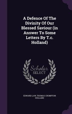 Full Download A Defence of the Divinity of Our Blessed Saviour (in Answer to Some Letters by T.C. Holland) - Edward Law Ellenborough | PDF