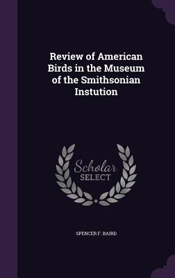 Read Online Review of American Birds in the Museum of the Smithsonian Instution - Spencer Fullerton Baird | ePub