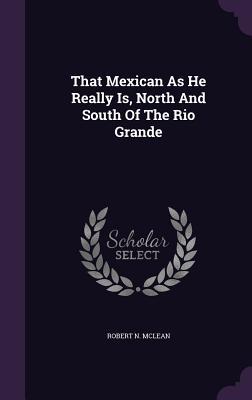 Download That Mexican as He Really Is, North and South of the Rio Grande - Robert N McLean | ePub