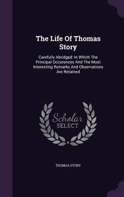 Download The Life of Thomas Story: Carefully Abridged: In Which the Principal Occurences and the Most Interesting Remarks and Observations Are Retained - Thomas Story | PDF