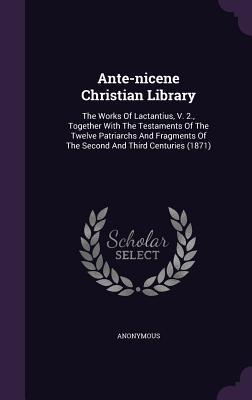 Download Ante-Nicene Christian Library: The Works of Lactantius, V. 2., Together with the Testaments of the Twelve Patriarchs and Fragments of the Second and Third Centuries (1871) - Anonymous file in ePub