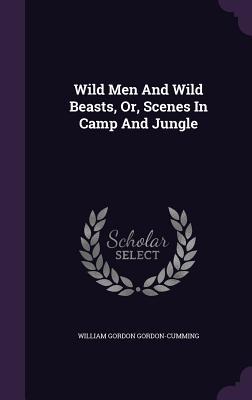 Read Online Wild Men and Wild Beasts, Or, Scenes in Camp and Jungle - William Gordon Gordon-Cumming file in ePub