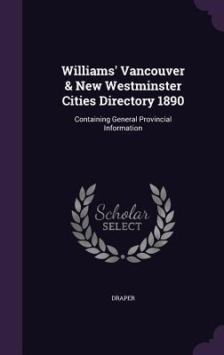 Read Williams' Vancouver & New Westminster Cities Directory 1890: Containing General Provincial Information - Draper Harold | PDF