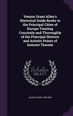 Read Venice; Grant Allen's Historical Guide Books to the Principal Cities of Europe Treating Concisely and Thoroughly of the Principal Historic and Artistic Points of Interest Therein - Grant Allen | PDF