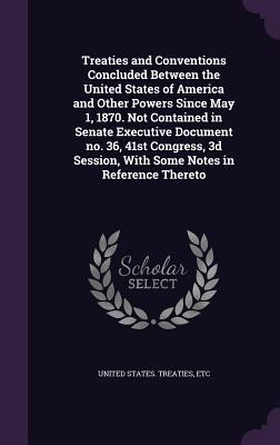 Read Treaties and Conventions Concluded Between the United States of America and Other Powers Since May 1, 1870. Not Contained in Senate Executive Document No. 36, 41st Congress, 3D Session, with Some Notes in Reference Thereto - Etc United States Treaties | PDF