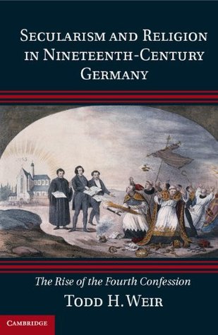 Download Secularism and Religion in Nineteenth-Century Germany: The Rise of the Fourth Confession - Todd H. Weir | ePub