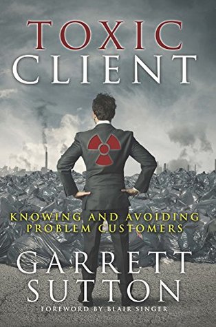Download Toxic Client: Knowing and Avoiding Problem Customers - Garrett Sutton file in PDF