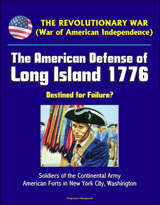 Download The Revolutionary War (War of American Independence): The American Defense of Long Island 1776 - Destined for Failure? Soldiers of the Continental Army, American Forts in New York City, Washington - Progressive Management | PDF