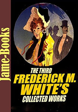 Read Online The Third Frederick M. White's Collected Works: The Edge of the Sword, The Lonely Bride , The Golden Rose, A Crime On Canvas, and More! (15 Stories) - Fred M. White | ePub
