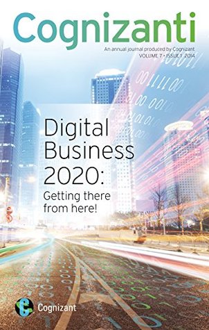 Full Download Cognizanti - Volume 7: Cognizanti An annual journal produced by Cognizant ((Part I) Digital Business 2020: Getting there from here! Book 1) - Alan Alper | PDF