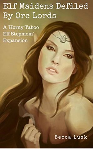 Download Elf Maidens Defiled By Orc Lords: A 'Horny Taboo Elf Stepmom' Expansion (My Horny Taboo Elf Stepmom Book 7) - Becca Lusk | PDF