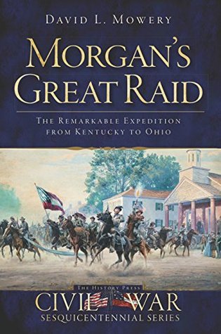 Download Morgan's Great Raid: The Remarkable Expedition from Kentucky to Ohio (Civil War Series) - David Mowery | PDF